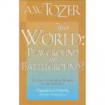 This World: Playground or Battleground? by A. W. Tozer 